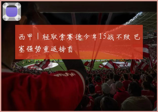 西甲｜轻取索赛德今年15战不败 巴塞强势重返榜首